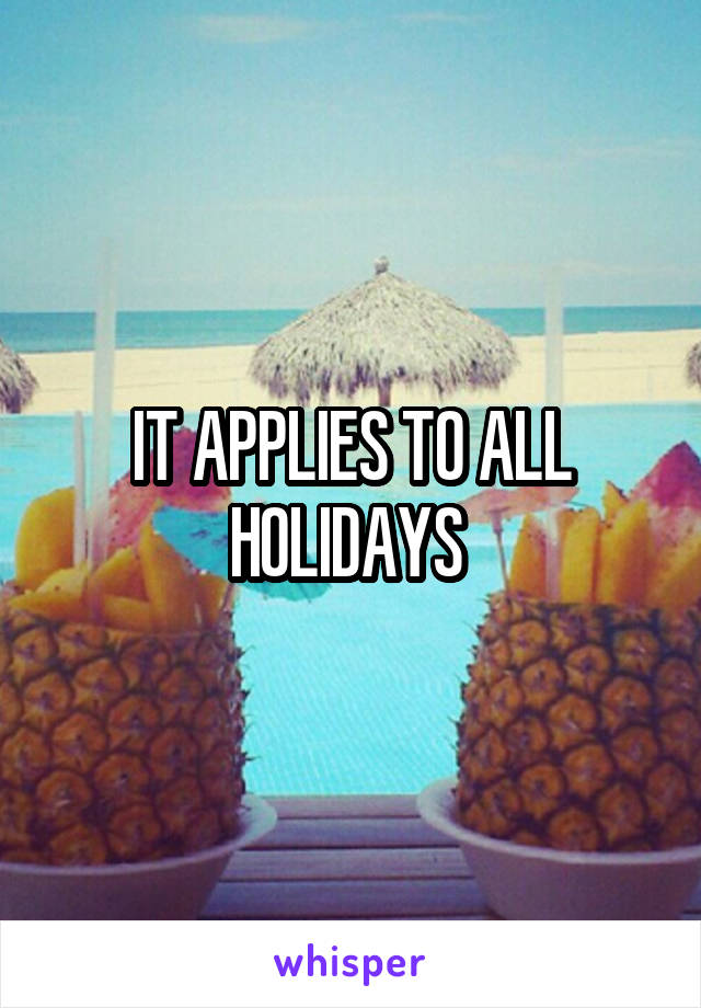 IT APPLIES TO ALL HOLIDAYS 