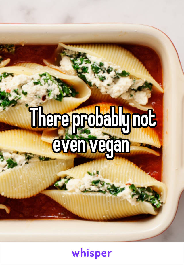 There probably not even vegan 