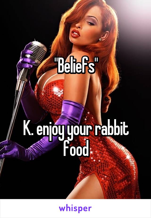 "Beliefs"


K. enjoy your rabbit food