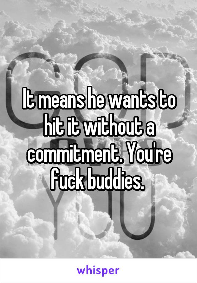 It means he wants to hit it without a commitment. You're fuck buddies. 