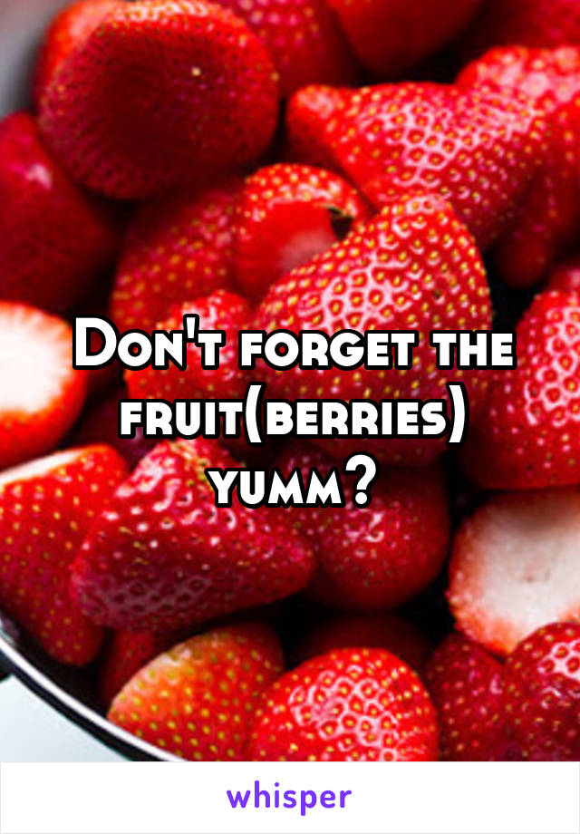 Don't forget the fruit(berries) yumm😊