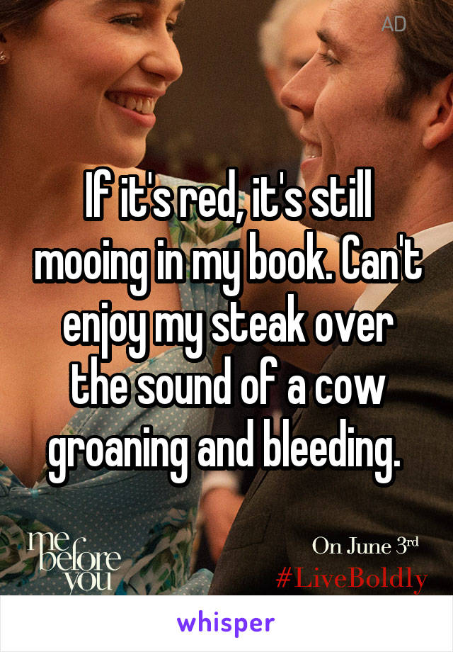 If it's red, it's still mooing in my book. Can't enjoy my steak over the sound of a cow groaning and bleeding. 