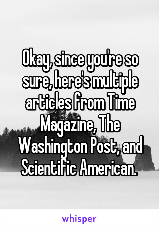 Okay, since you're so sure, here's multiple articles from Time Magazine, The Washington Post, and Scientific American. 