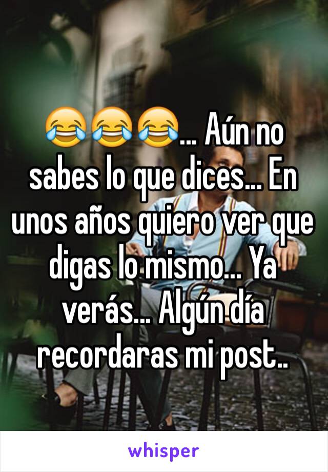 😂😂😂... Aún no sabes lo que dices... En unos años quiero ver que digas lo mismo... Ya verás... Algún día recordaras mi post..