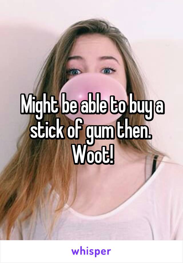 Might be able to buy a stick of gum then.  Woot!