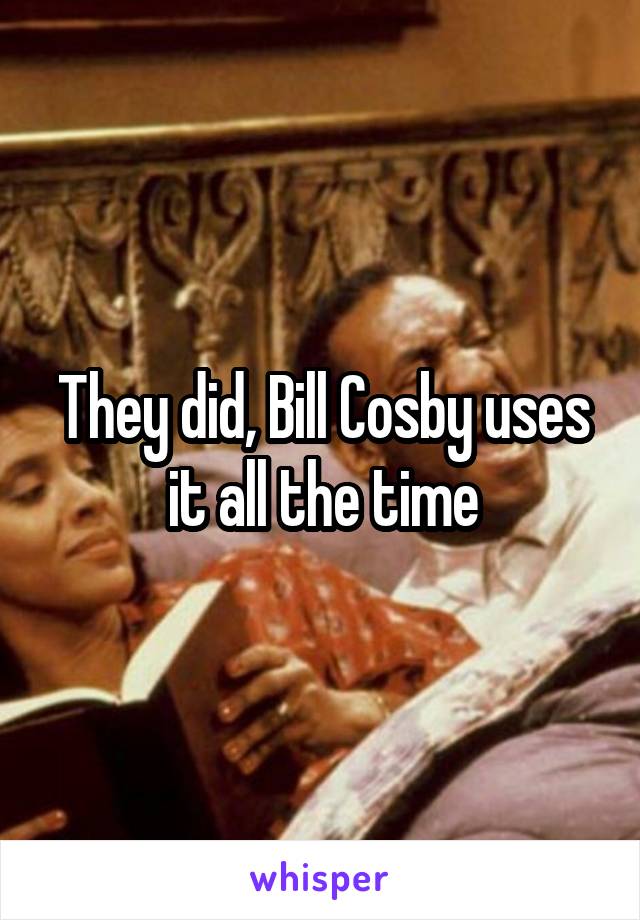 They did, Bill Cosby uses it all the time