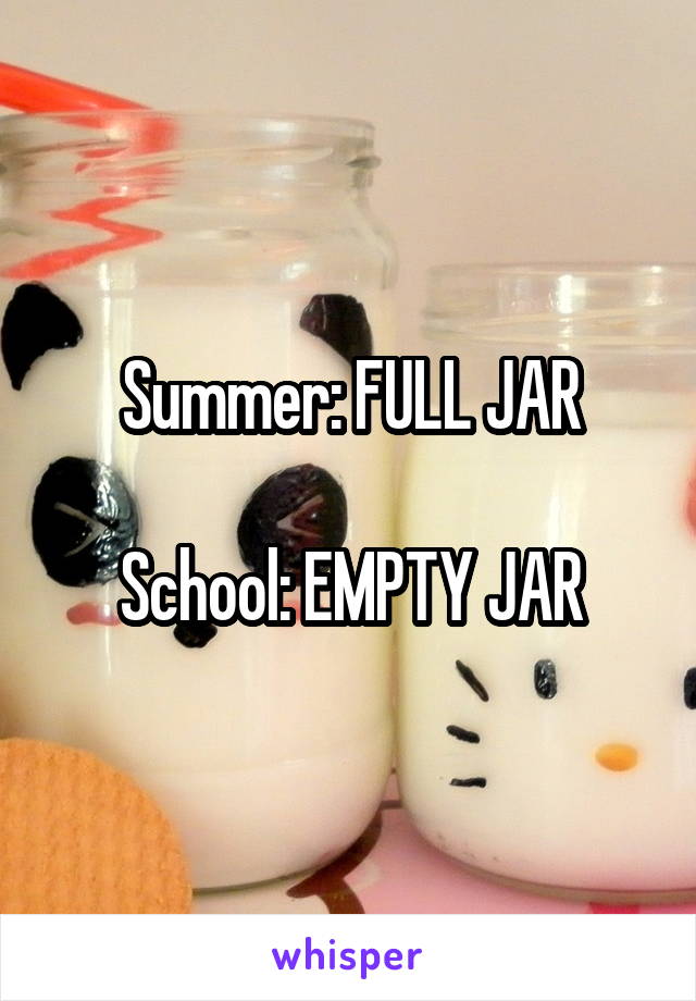 Summer: FULL JAR

School: EMPTY JAR