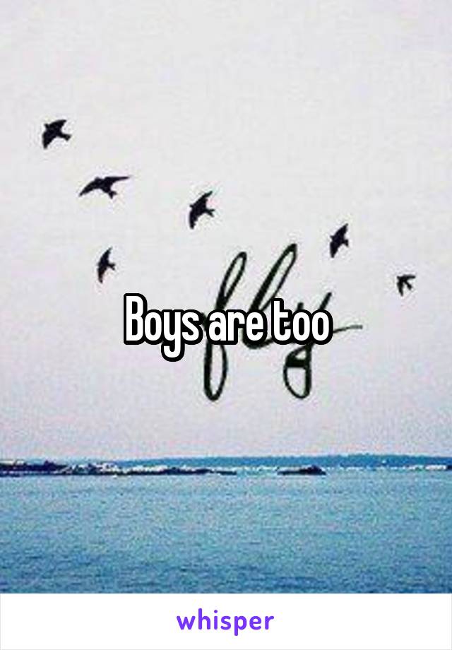 Boys are too