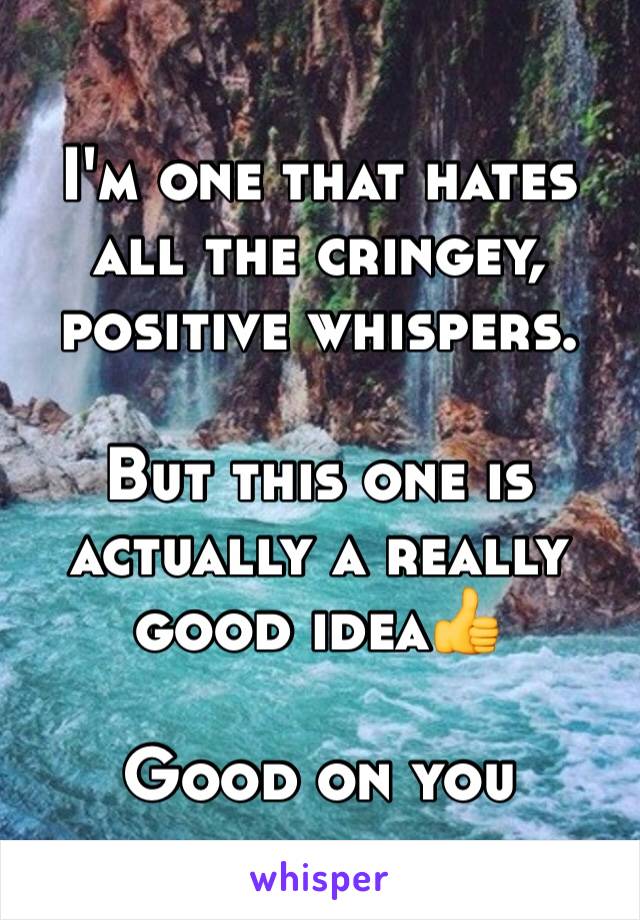 I'm one that hates all the cringey, positive whispers.

But this one is actually a really good idea👍

Good on you