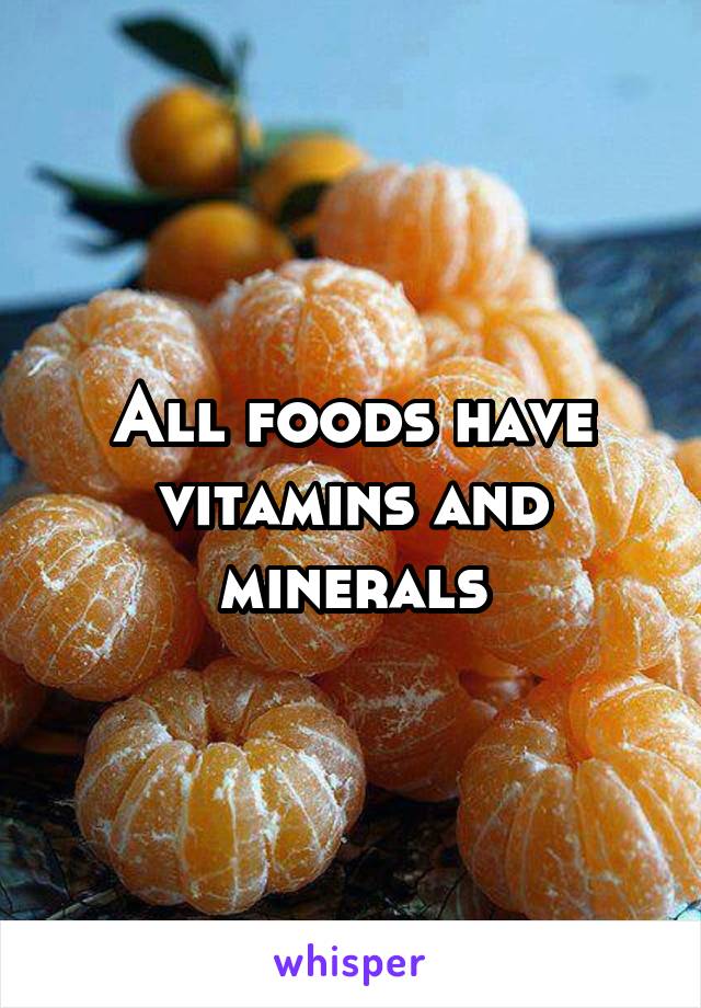 All foods have vitamins and minerals