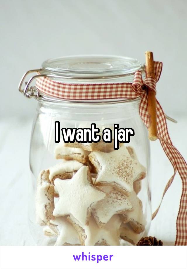 I want a jar