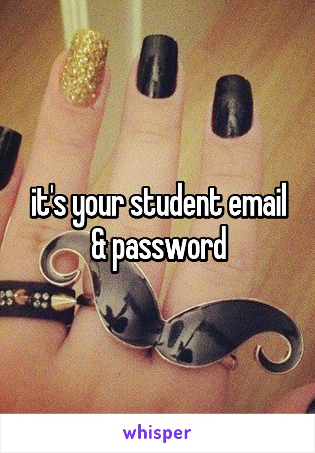 it's your student email & password