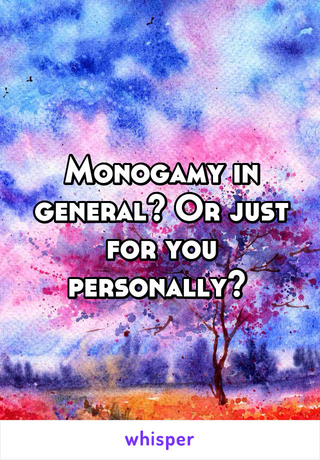 Monogamy in general? Or just for you personally? 