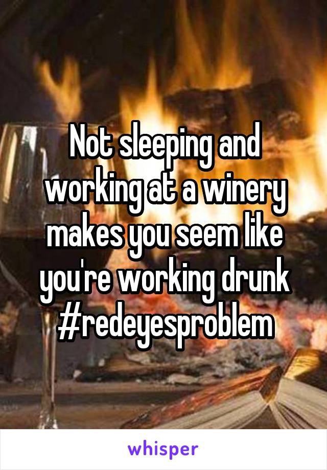 Not sleeping and working at a winery makes you seem like you're working drunk
#redeyesproblem