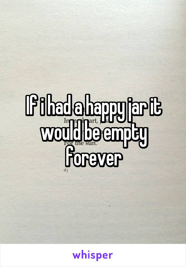If i had a happy jar it would be empty forever