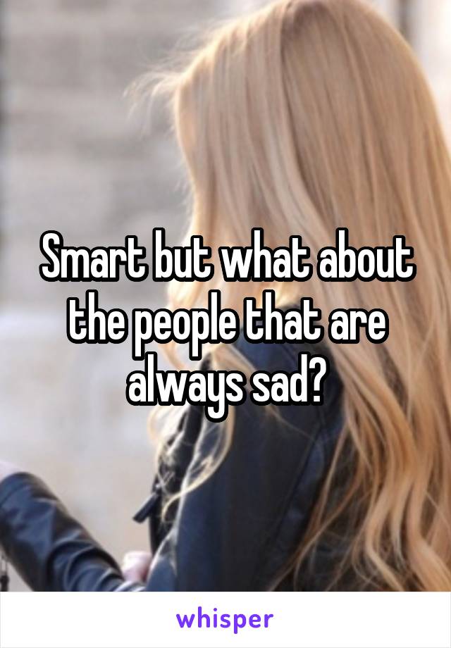 Smart but what about the people that are always sad?