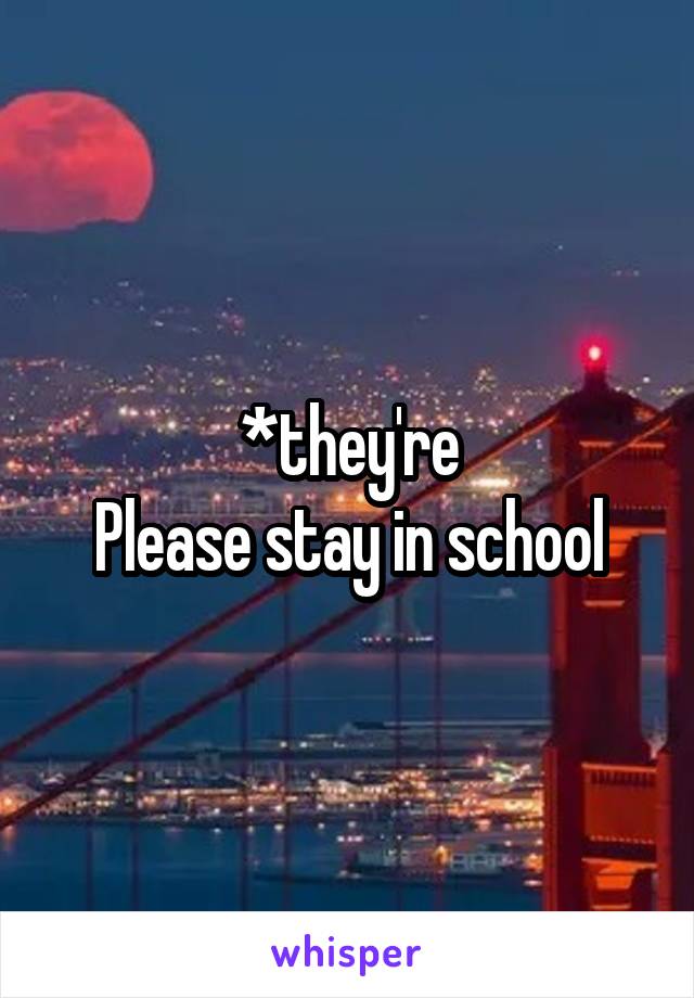 *they're
Please stay in school