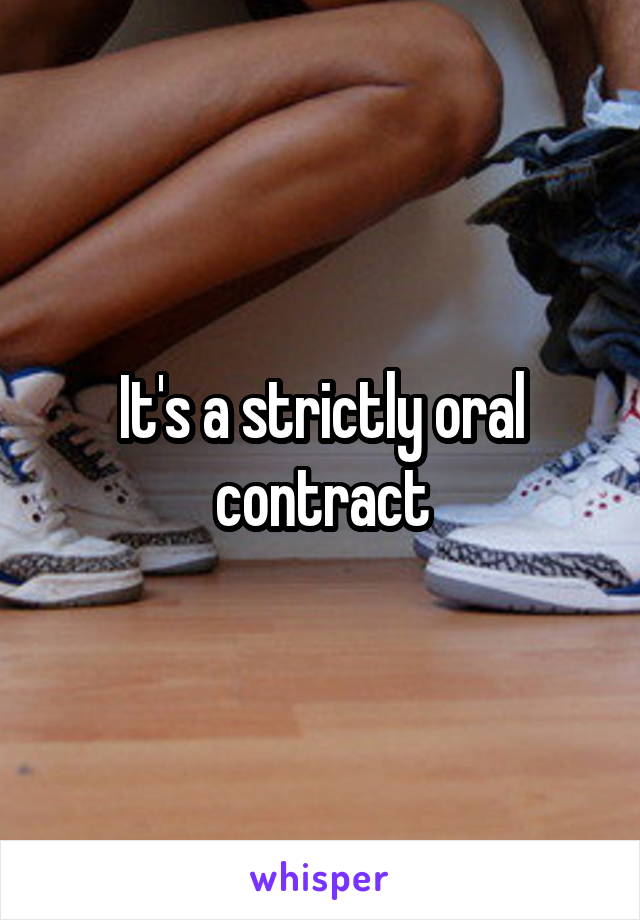 It's a strictly oral contract