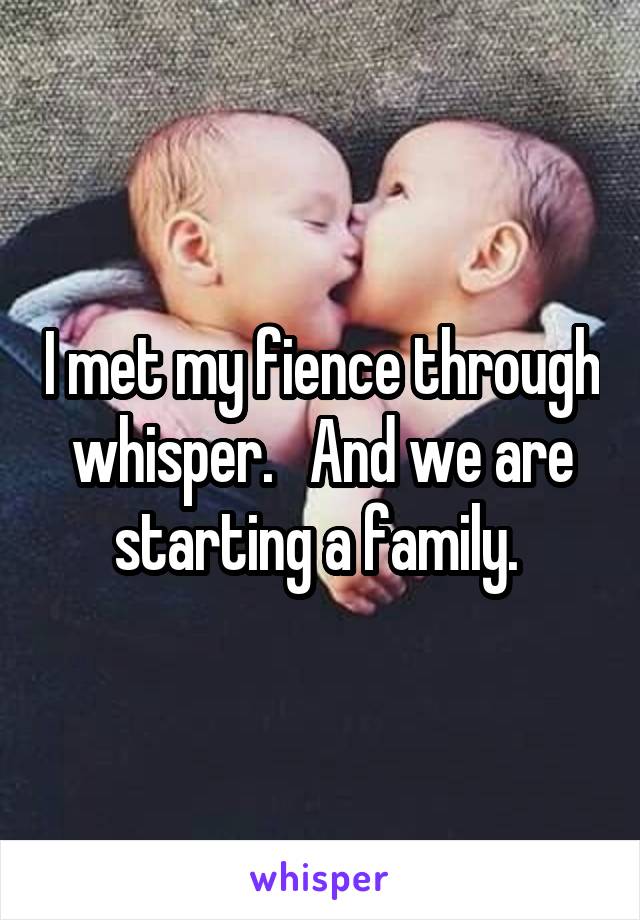 I met my fience through whisper.   And we are starting a family. 