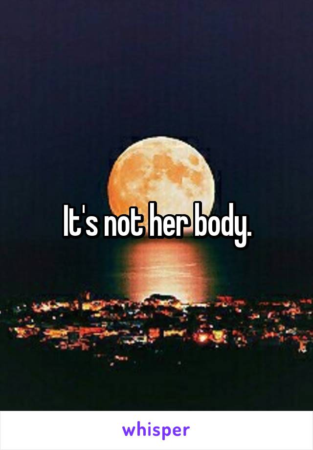 It's not her body.