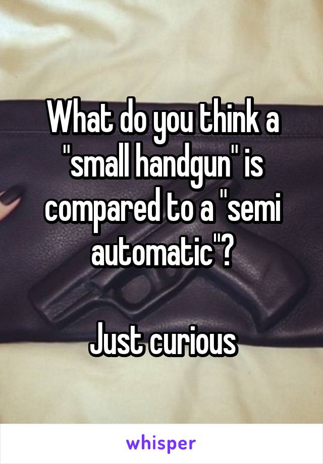 What do you think a "small handgun" is compared to a "semi automatic"?

Just curious