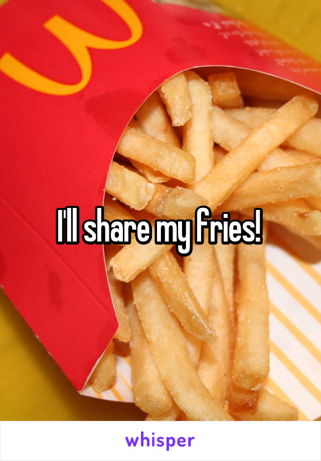 I'll share my fries! 