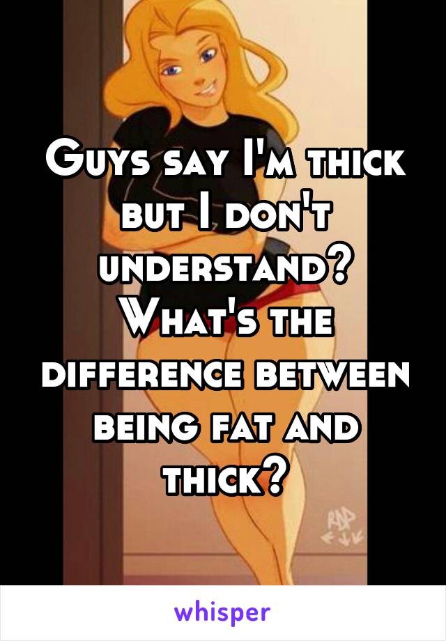 guys-say-i-m-thick-but-i-don-t-understand-what-s-the-difference