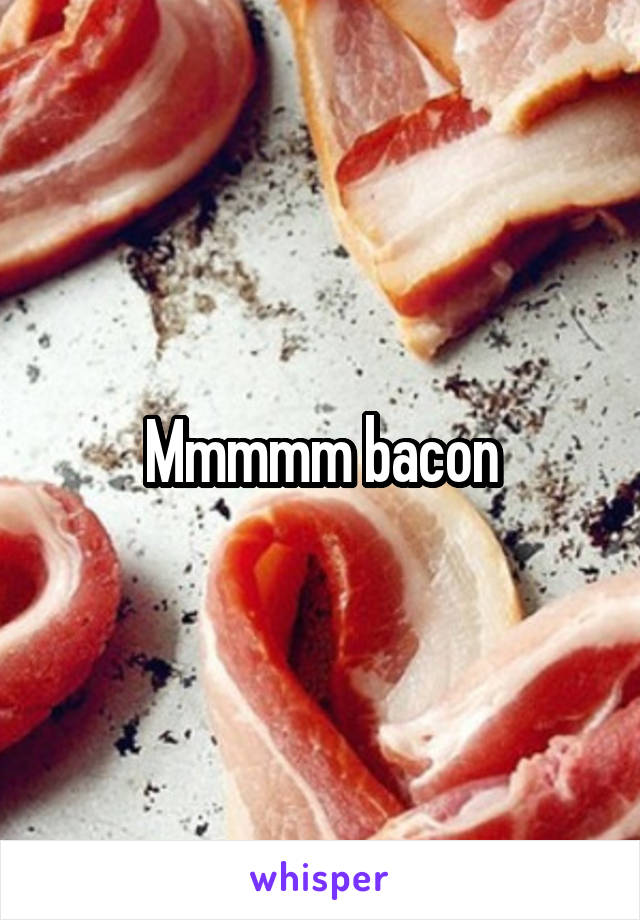 Mmmmm bacon