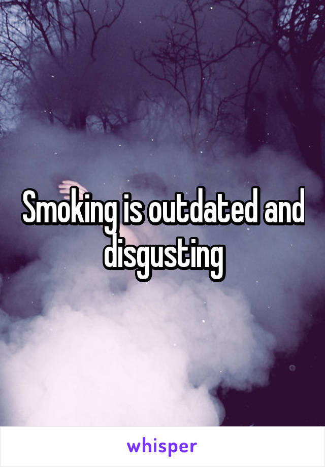 Smoking is outdated and disgusting