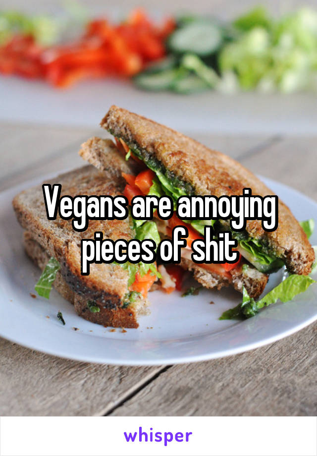 Vegans are annoying pieces of shit
