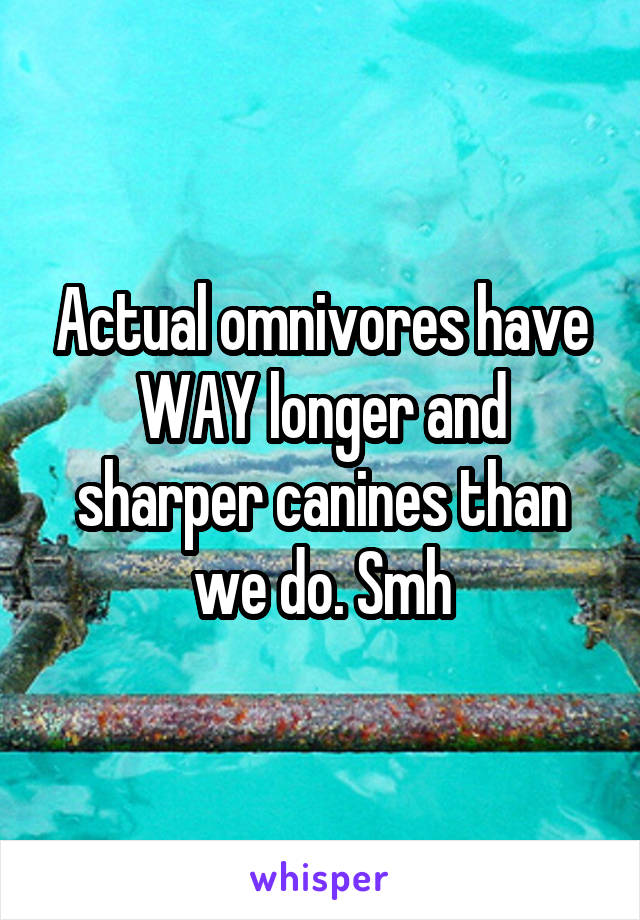 Actual omnivores have WAY longer and sharper canines than we do. Smh