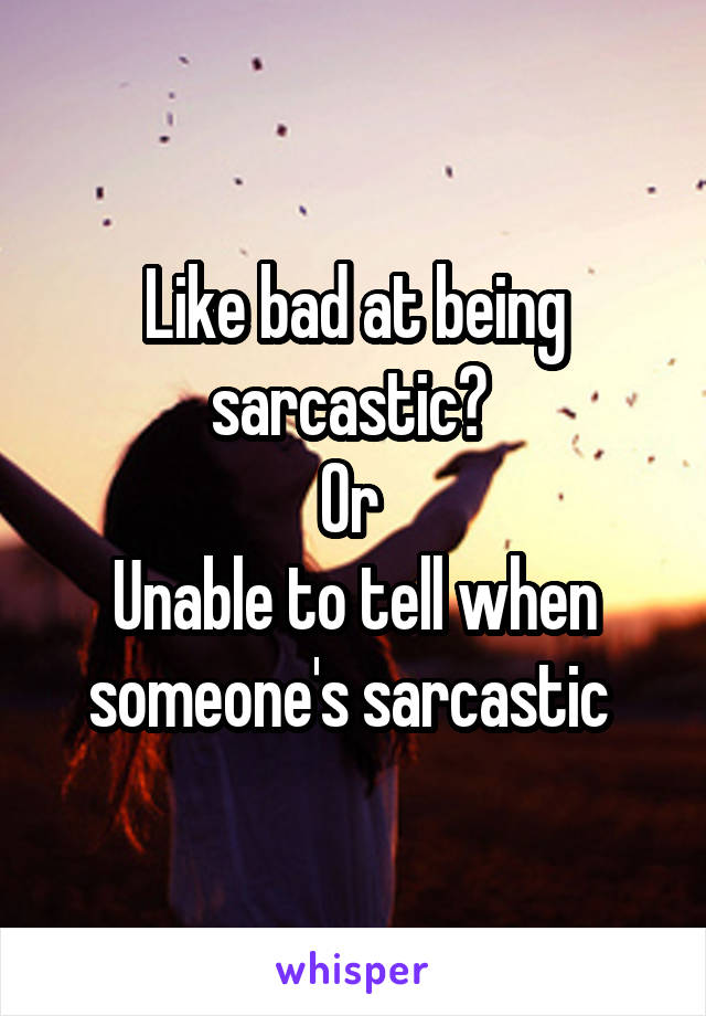 Like bad at being sarcastic? 
Or 
Unable to tell when someone's sarcastic 