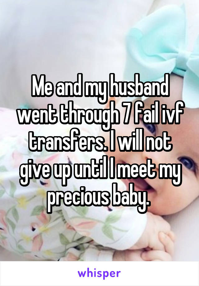 Me and my husband went through 7 fail ivf transfers. I will not give up until I meet my precious baby. 