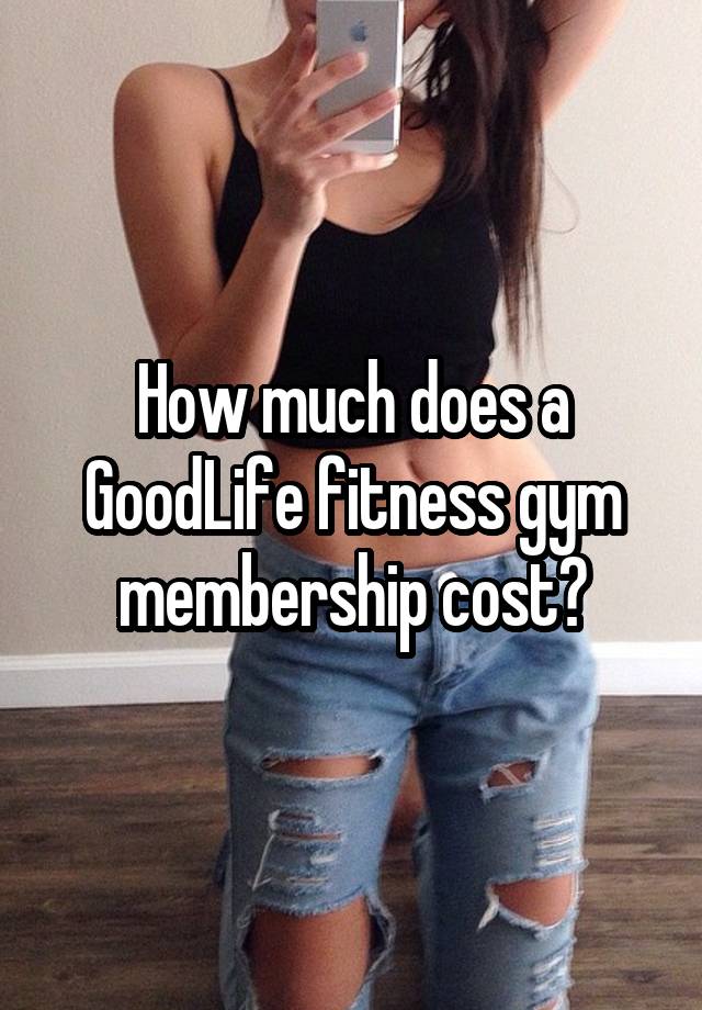 how-much-does-a-goodlife-fitness-gym-membership-cost