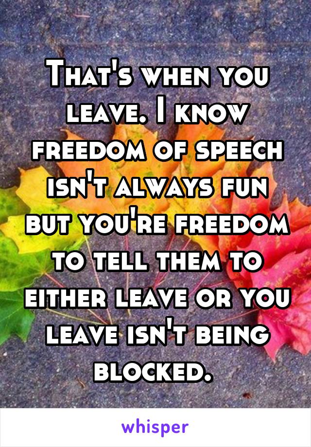 That's when you leave. I know freedom of speech isn't always fun but you're freedom to tell them to either leave or you leave isn't being blocked. 