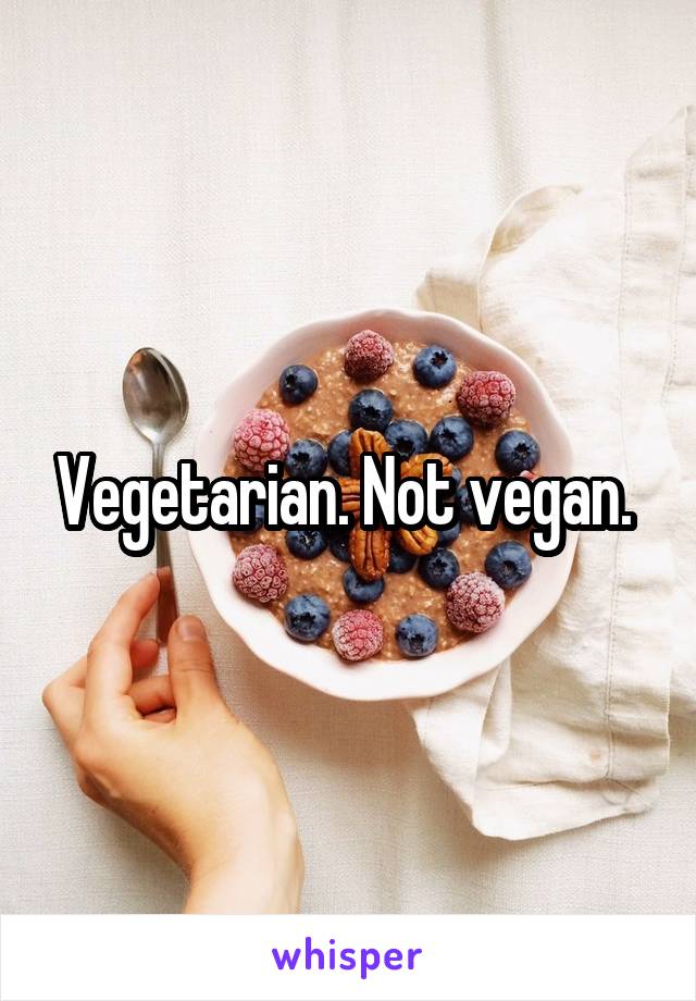 Vegetarian. Not vegan. 