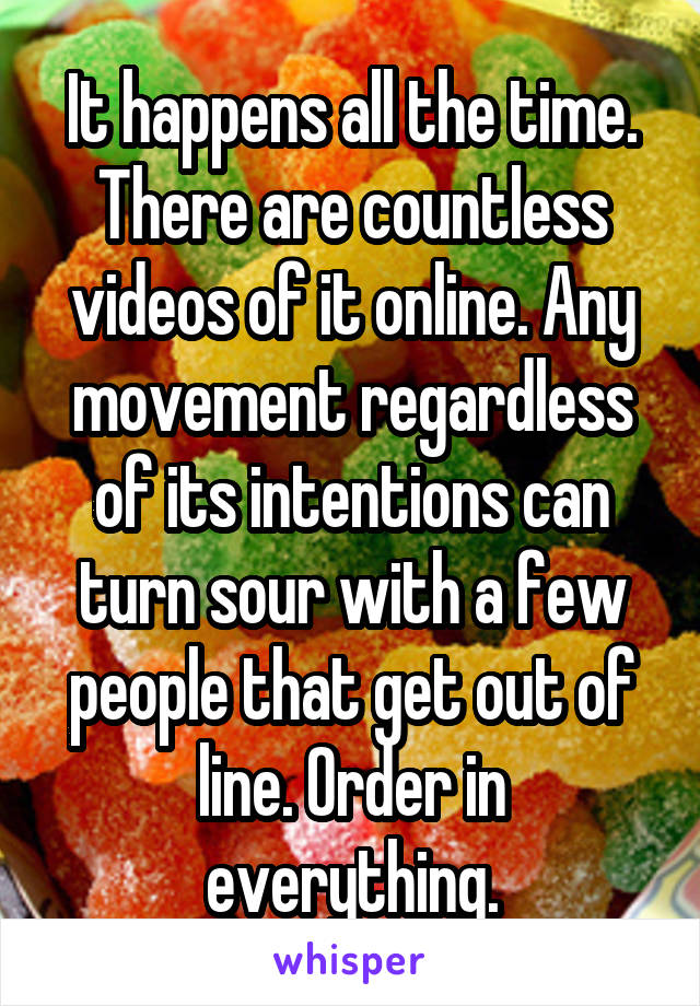 It happens all the time. There are countless videos of it online. Any movement regardless of its intentions can turn sour with a few people that get out of line. Order in everything.