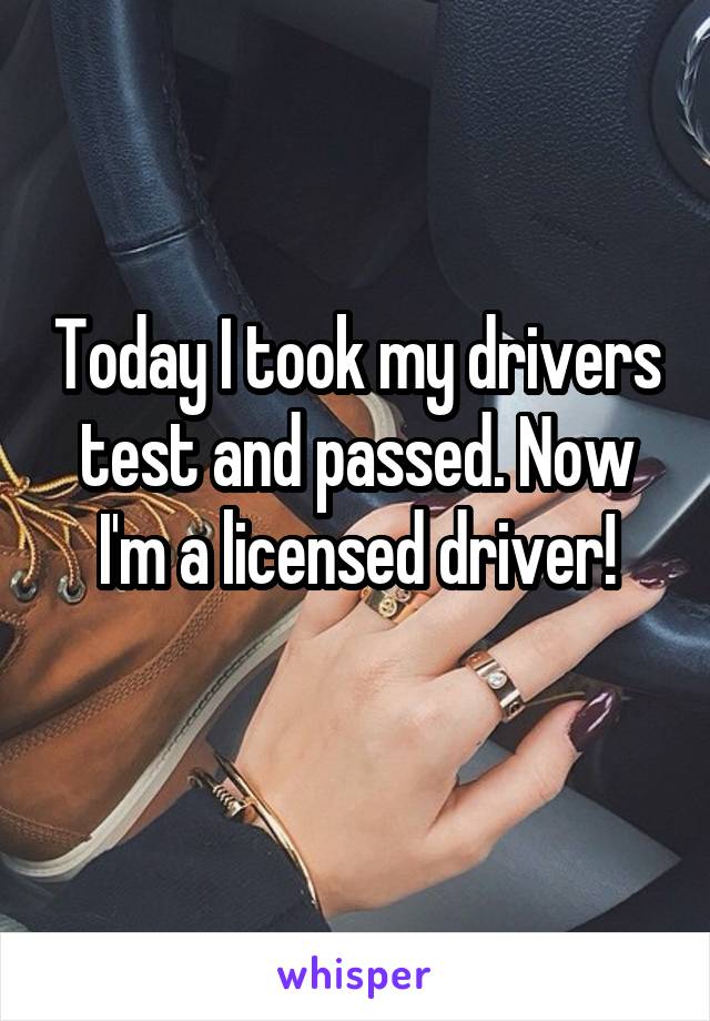 today-i-took-my-drivers-test-and-passed-now-i-m-a-licensed-driver