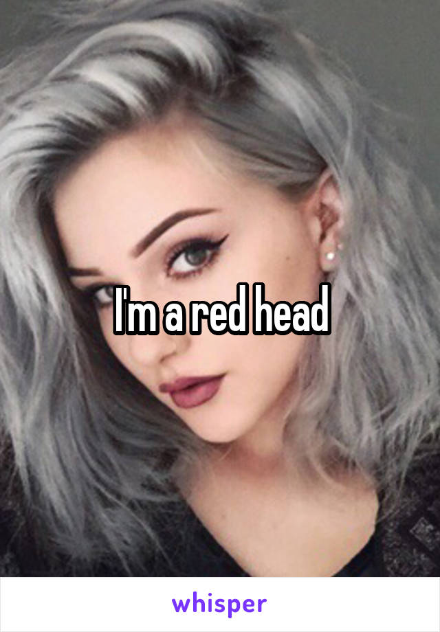 I'm a red head