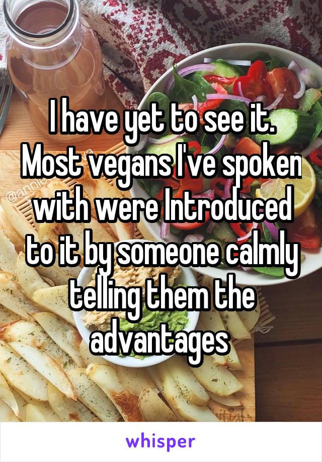 I have yet to see it. Most vegans I've spoken with were Introduced to it by someone calmly telling them the advantages 