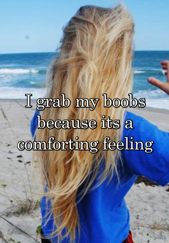 I Grab My Boobs Because Its A Comforting Feeling 3450
