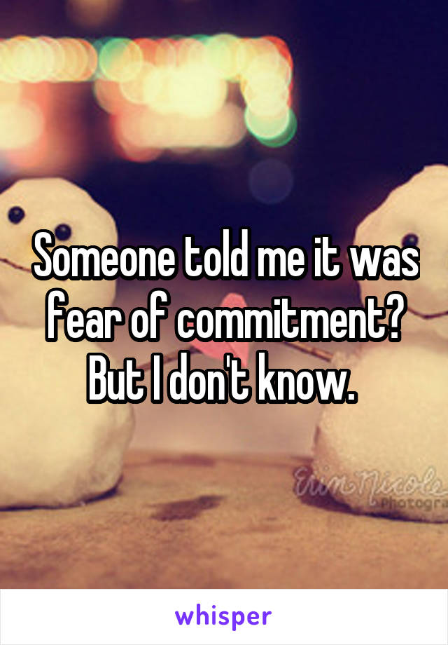 Someone told me it was fear of commitment? But I don't know. 