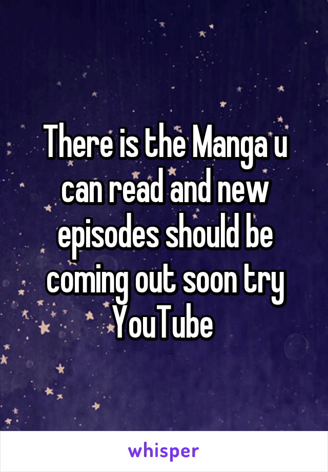 There is the Manga u can read and new episodes should be coming out soon try YouTube 