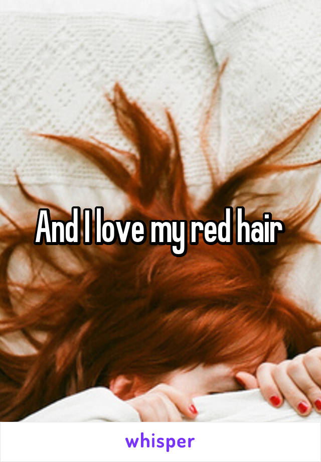 And I love my red hair 