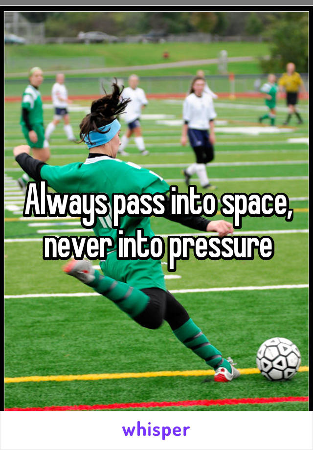 Always pass into space, never into pressure