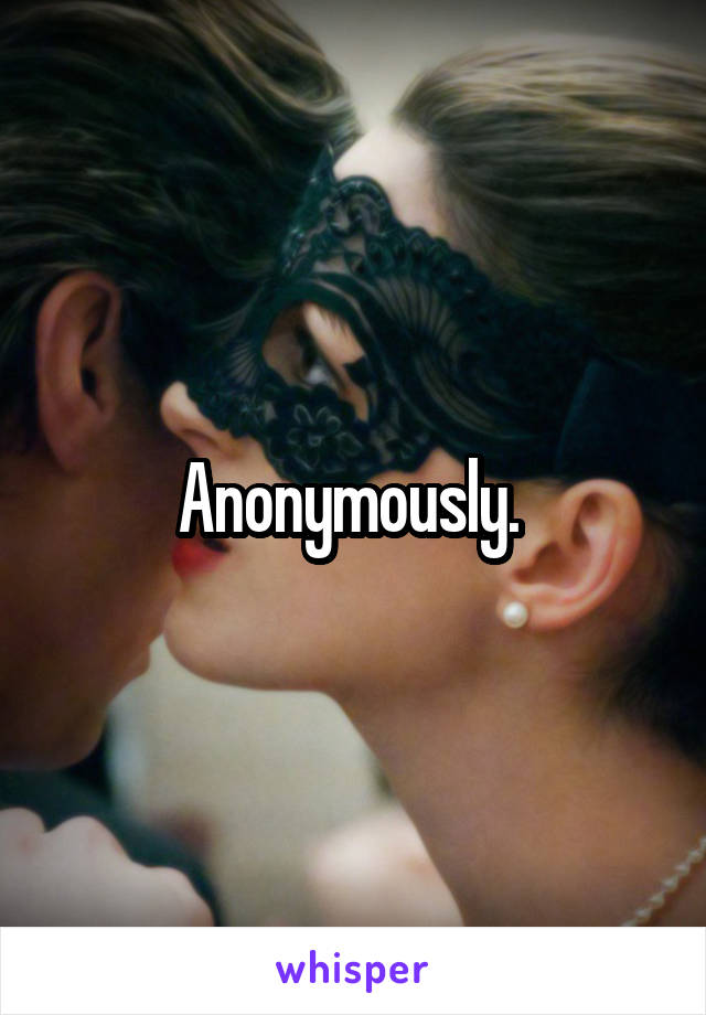 Anonymously. 