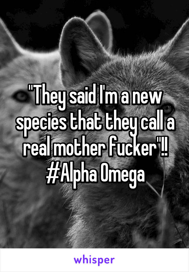 "They said I'm a new species that they call a real mother fucker"!! #Alpha Omega