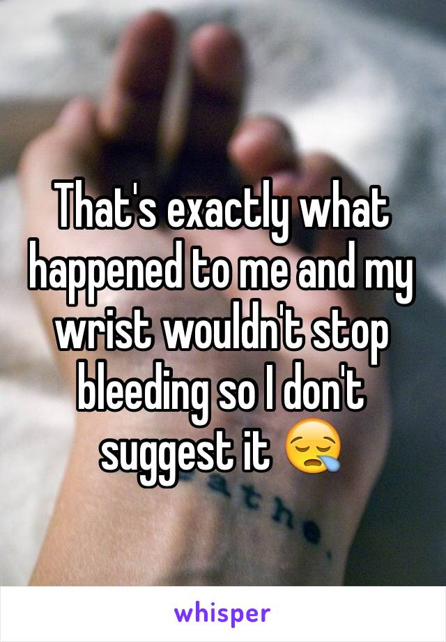 That's exactly what happened to me and my wrist wouldn't stop bleeding so I don't suggest it 😪