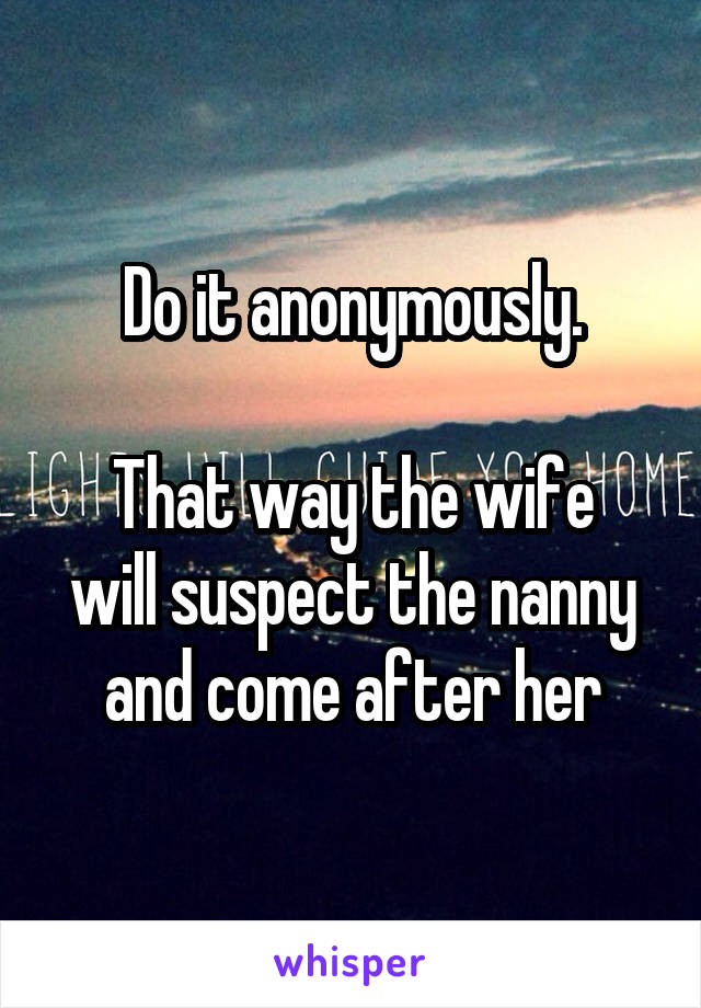 Do it anonymously.

That way the wife will suspect the nanny and come after her