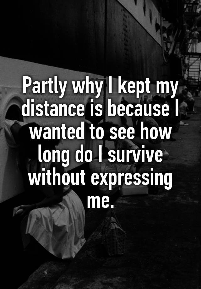 partly-why-i-kept-my-distance-is-because-i-wanted-to-see-how-long-do-i